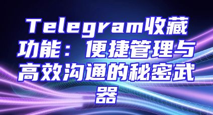 Telegram收藏功能：便捷管理与高效沟通的秘密武器