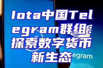 Iota中国Telegram群组：探索数字货币新生态