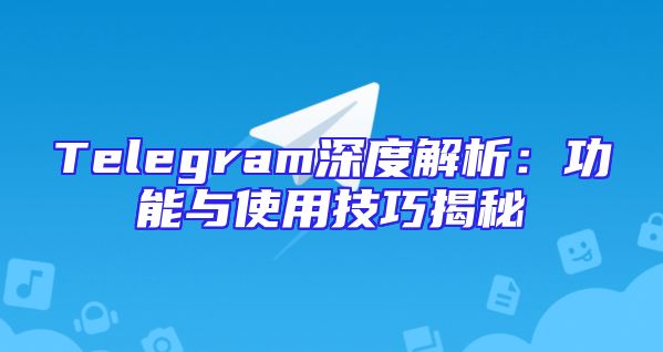 Telegram深度解析：功能与使用技巧揭秘