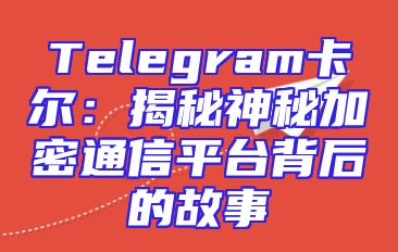 Telegram卡尔：揭秘神秘加密通信平台背后的故事
