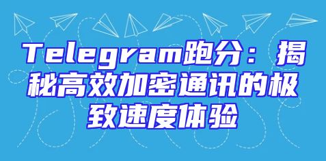 Telegram跑分：揭秘高效加密通讯的极致速度体验