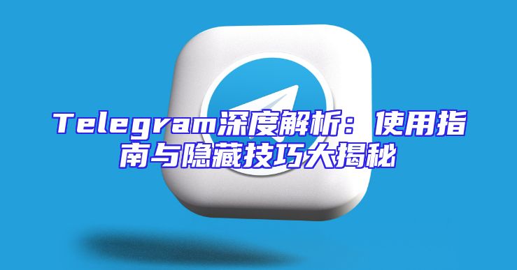 Telegram深度解析：使用指南与隐藏技巧大揭秘