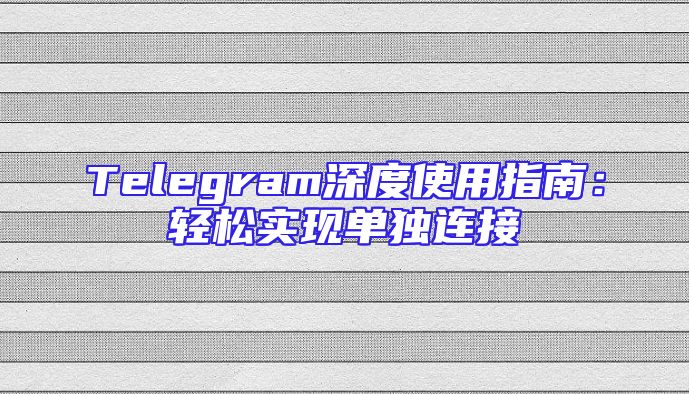 Telegram深度使用指南：轻松实现单独连接