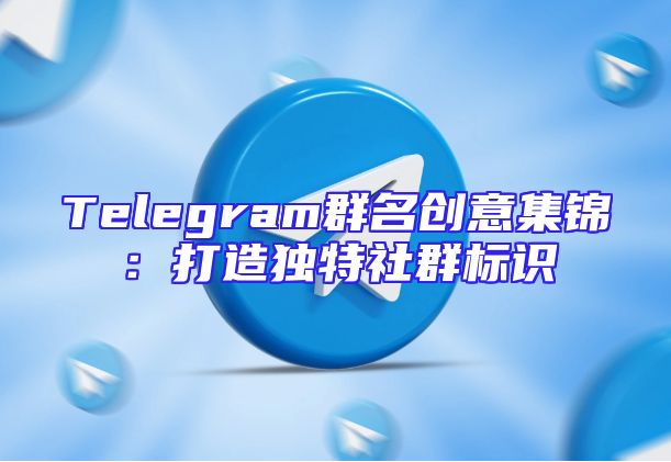 Telegram群名创意集锦：打造独特社群标识