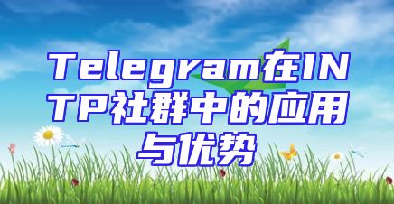 Telegram在INTP社群中的应用与优势