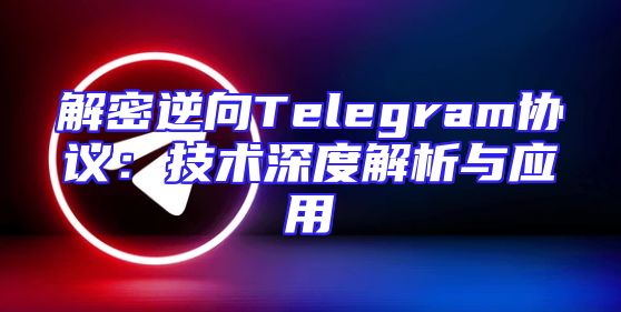 解密逆向Telegram协议：技术深度解析与应用