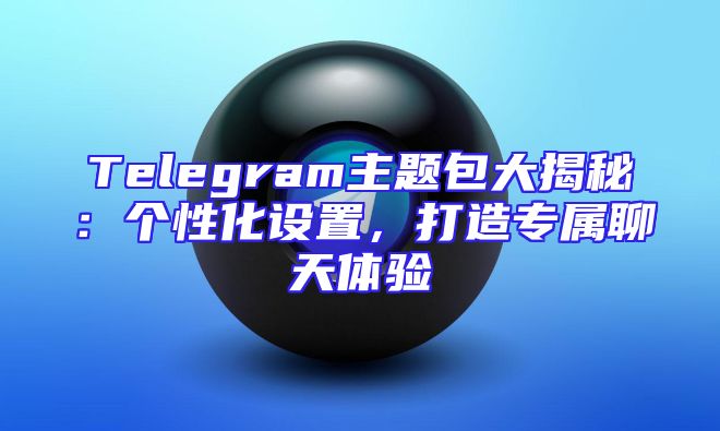 Telegram主题包大揭秘：个性化设置，打造专属聊天体验