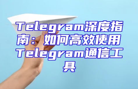 Telegram深度指南：如何高效使用Telegram通信工具