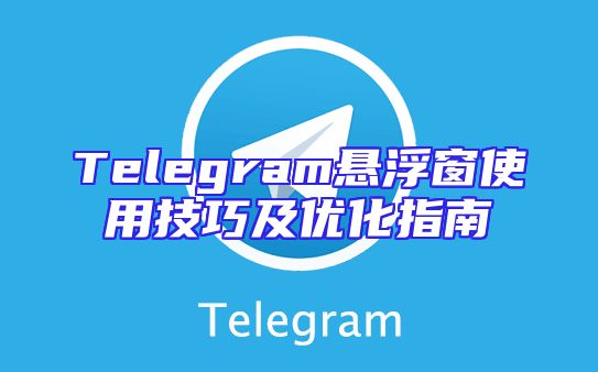 Telegram悬浮窗使用技巧及优化指南