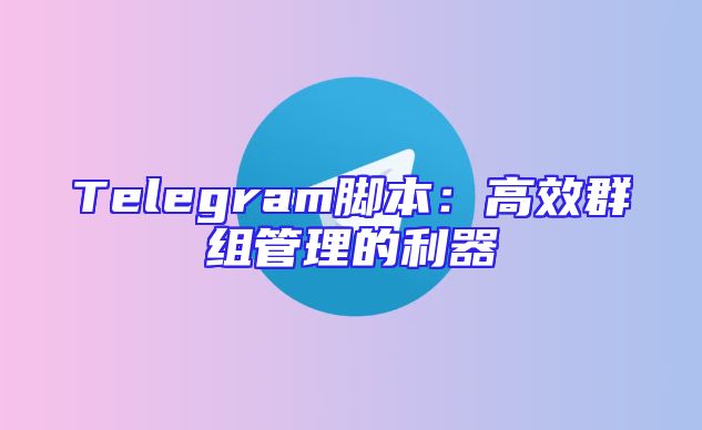 Telegram脚本：高效群组管理的利器