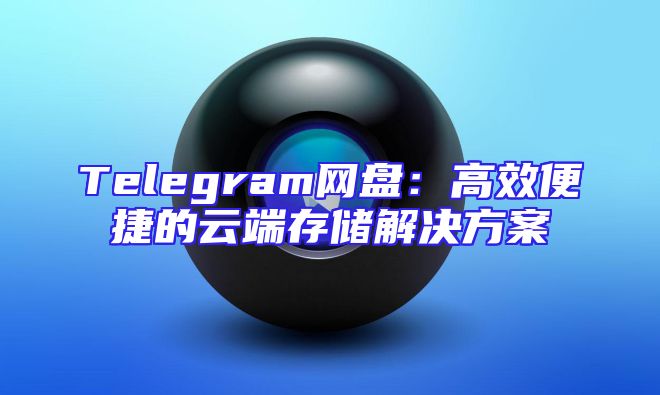 Telegram网盘：高效便捷的云端存储解决方案