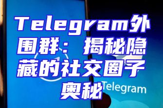Telegram外围群：揭秘隐藏的社交圈子奥秘