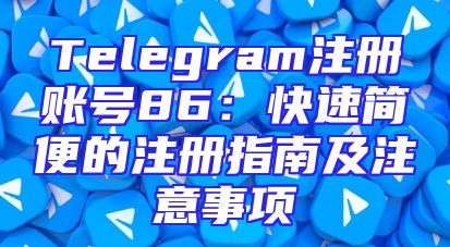 Telegram注册账号86：快速简便的注册指南及注意事项