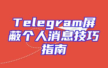 Telegram屏蔽个人消息技巧指南