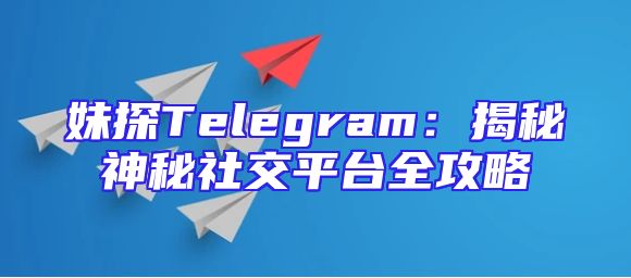 妹探Telegram：揭秘神秘社交平台全攻略