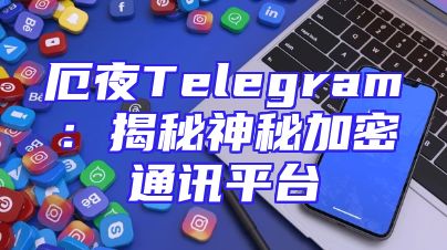 厄夜Telegram：揭秘神秘加密通讯平台