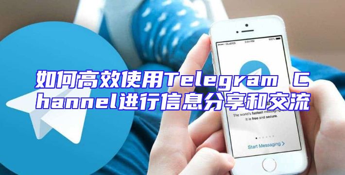 如何高效使用Telegram Channel进行信息分享和交流