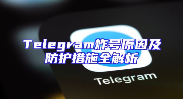 Telegram炸号原因及防护措施全解析