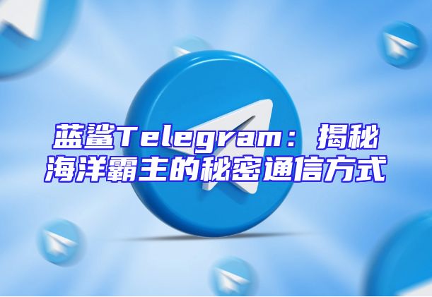 蓝鲨Telegram：揭秘海洋霸主的秘密通信方式