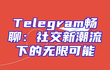 Telegram畅聊：社交新潮流下的无限可能