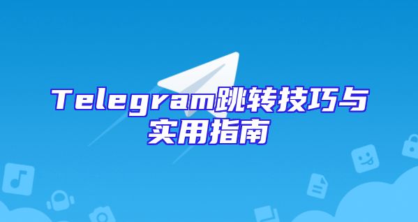 Telegram跳转技巧与实用指南