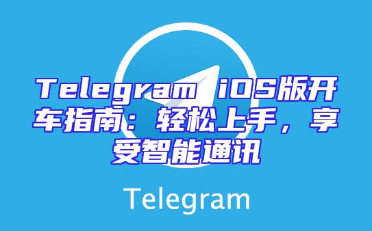 Telegram iOS版开车指南：轻松上手，享受智能通讯