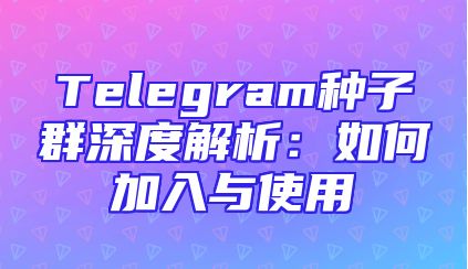 Telegram种子群深度解析：如何加入与使用