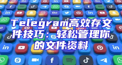 Telegram高效存文件技巧：轻松管理你的文件资料