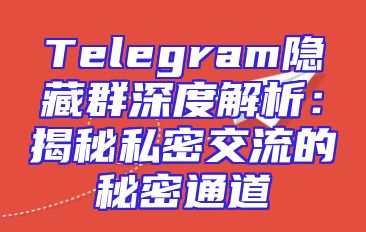 Telegram隐藏群深度解析：揭秘私密交流的秘密通道