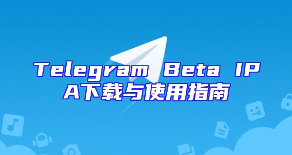 Telegram Beta IPA下载与使用指南