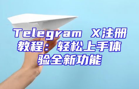 Telegram X注册教程：轻松上手体验全新功能