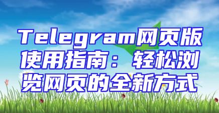 Telegram网页版使用指南：轻松浏览网页的全新方式