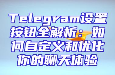 Telegram设置按钮全解析：如何自定义和优化你的聊天体验