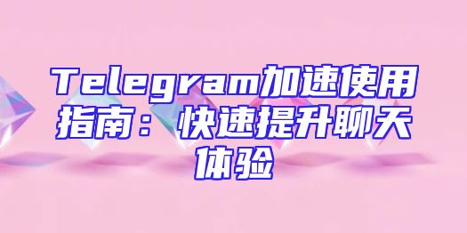 Telegram加速使用指南：快速提升聊天体验