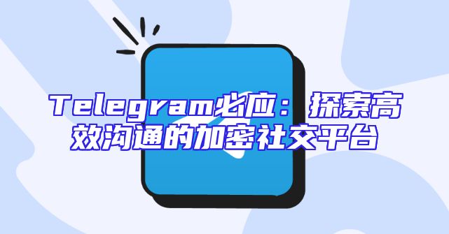 Telegram必应：探索高效沟通的加密社交平台