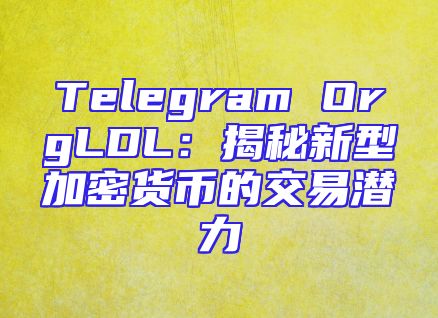 Telegram OrgLDL：揭秘新型加密货币的交易潜力