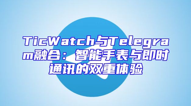 TicWatch与Telegram融合：智能手表与即时通讯的双重体验