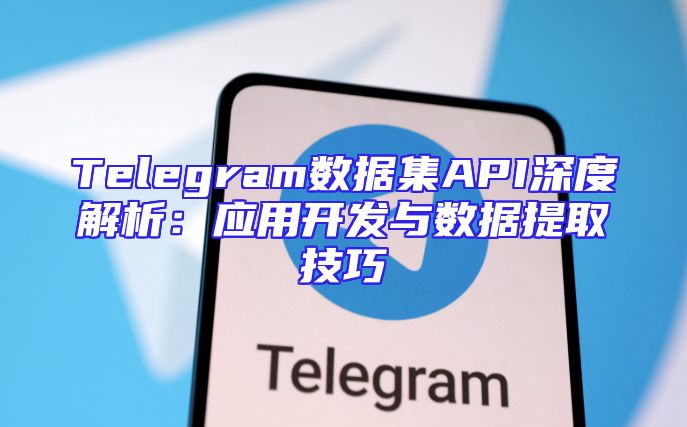 Telegram数据集API深度解析：应用开发与数据提取技巧