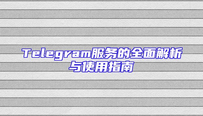 Telegram服务的全面解析与使用指南