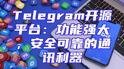 Telegram开源平台：功能强大，安全可靠的通讯利器