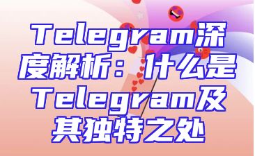 Telegram深度解析：什么是Telegram及其独特之处