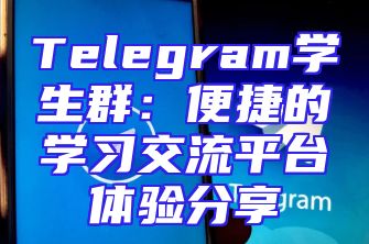 Telegram学生群：便捷的学习交流平台体验分享