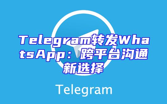 Telegram转发WhatsApp：跨平台沟通新选择
