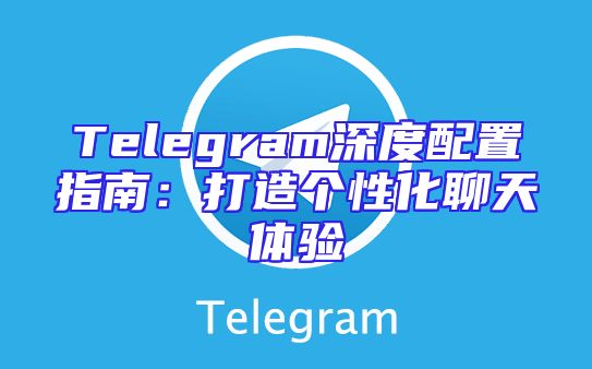 Telegram深度配置指南：打造个性化聊天体验