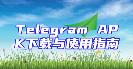 Telegram APK下载与使用指南