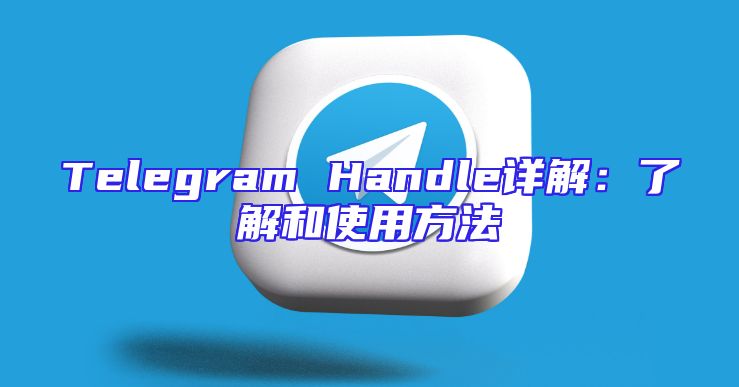 Telegram Handle详解：了解和使用方法