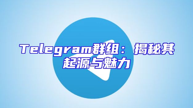 Telegram群组：揭秘其起源与魅力