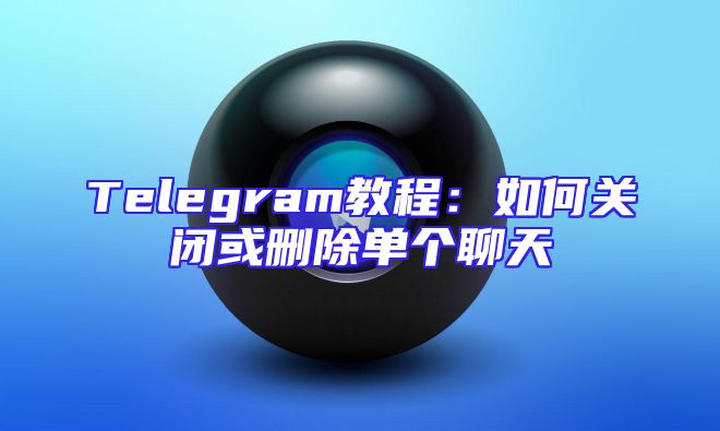 Telegram教程：如何关闭或删除单个聊天