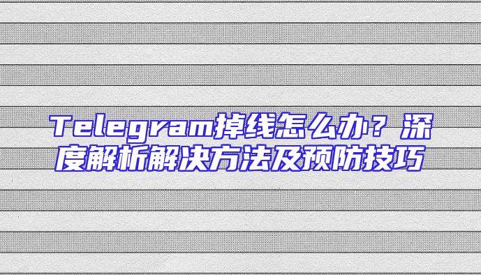 Telegram掉线怎么办？深度解析解决方法及预防技巧