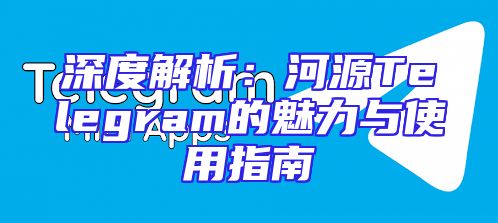 深度解析：河源Telegram的魅力与使用指南